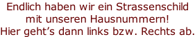 Endlich haben wir ein Strassenschild  mit unseren Hausnummern! Hier geht’s dann links bzw. Rechts ab.